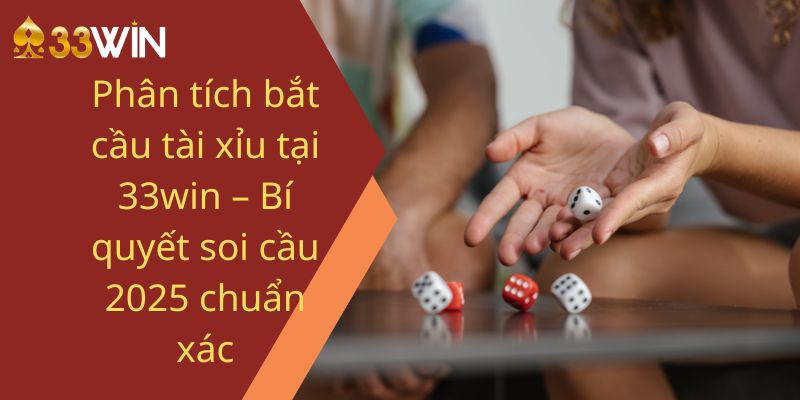 Phân tích bắt cầu tài xỉu tại 33win – Bí quyết soi cầu 2025 chuẩn xác